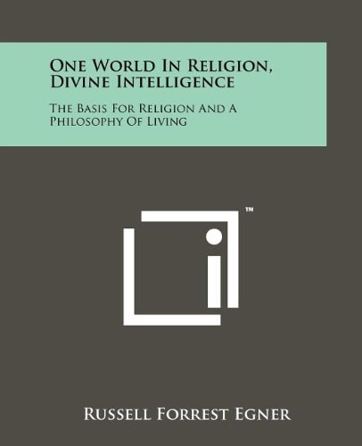 One World in Religion, Divine Intelligence The Basis for Religion and a Philosophy of Living