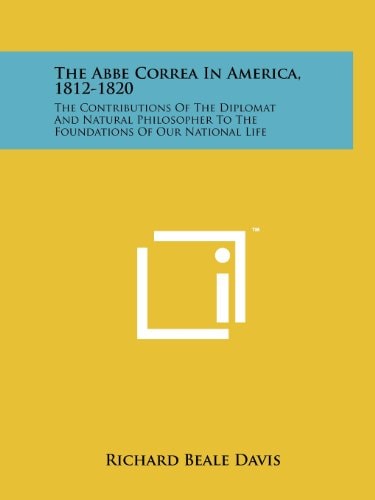 The Abbe Correa In America, 1812-1820 The Contributions Of The Diplomat And Natural Philosopher To The Foundations Of Our National Life