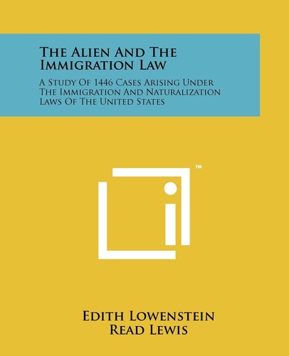 The Alien And The Immigration Law A Study Of 1446 Cases Arising Under The Immigration And Naturalization Laws Of The United States