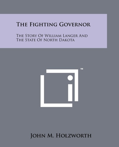 The Fighting Governor The Story Of William Langer And The State Of North Dakota