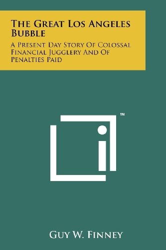 The Great Los Angeles Bubble A Present Day Story of Colossal Financial Jugglery and of Penalties Paid