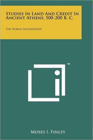 Studies In Land And Credit In Ancient Athens, 500-200 B. C. The Horos Inscriptions