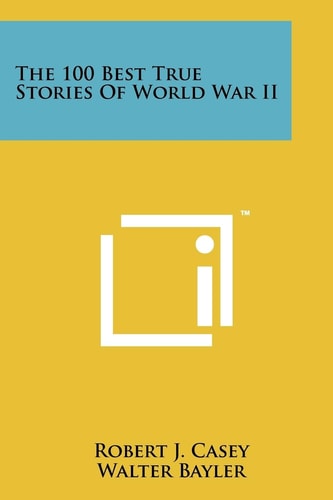 The 100 Best True Stories of World War Ii