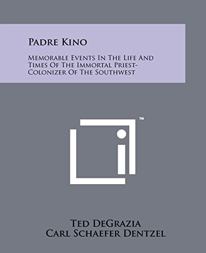 Padre Kino Memorable Events In The Life And Times Of The Immortal Priest-Colonizer Of The Southwest