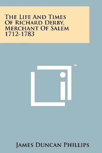 The Life And Times Of Richard Derby, Merchant Of Salem 1712-1783