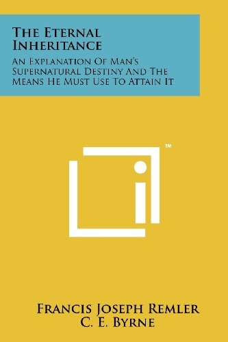 The Eternal Inheritance An Explanation Of Man's Supernatural Destiny And The Means He Must Use To Attain It