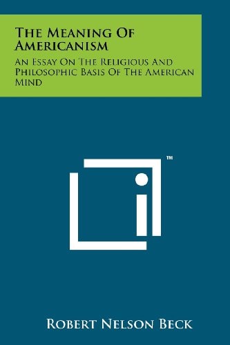 The Meaning of Americanism An Essay on the Religious and Philosophic Basis of the American Mind