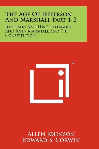 The Age of Jefferson and Marshall Part 1-2 Jefferson and His Colleagues, and John Marshall and the Constitution