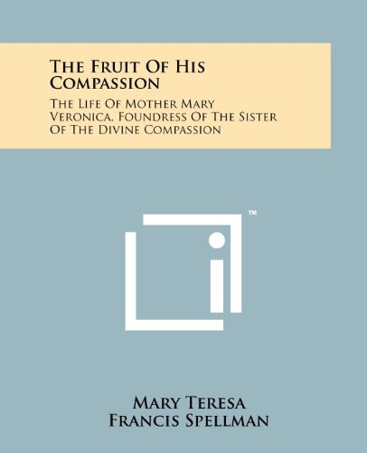 The Fruit Of His Compassion The Life Of Mother Mary Veronica, Foundress Of The Sister Of The Divine Compassion