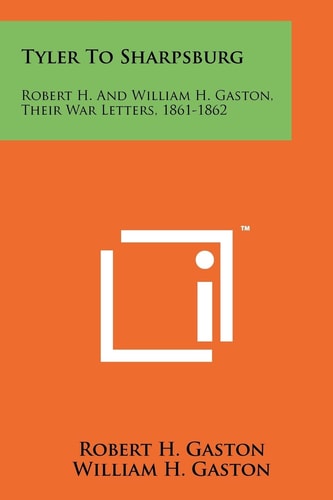 Tyler To Sharpsburg Robert H. And William H. Gaston, Their War Letters, 1861-1862