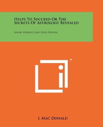 Helps to Succeed Or the Secrets of Astrology Revealed Know Yourself and Your Friends