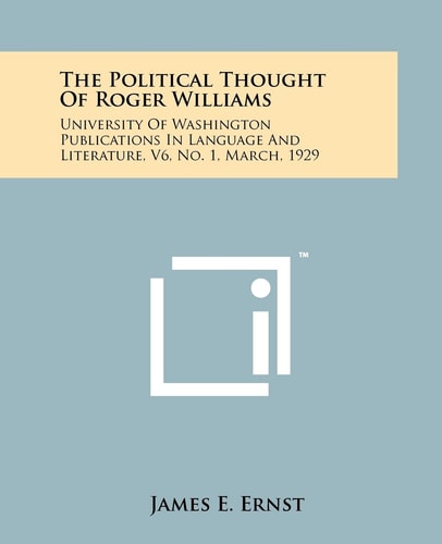 The Political Thought Of Roger Williams University Of Washington Publications In Language And Literature, V6, No. 1, March, 1929