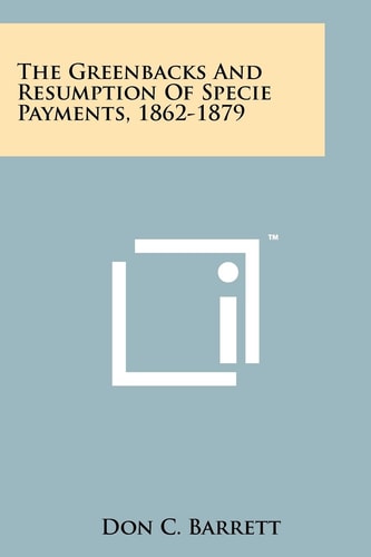 The Greenbacks And Resumption Of Specie Payments, 1862-1879