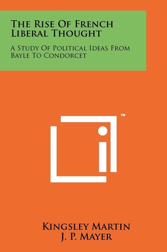 The Rise of French Liberal Thought A Study of Political Ideas from Bayle to Condorcet