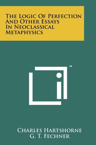 The Logic Of Perfection And Other Essays In Neoclassical Metaphysics