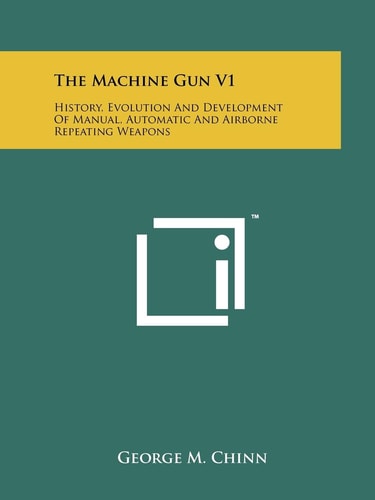 The Machine Gun V1 History, Evolution And Development Of Manual, Automatic And Airborne Repeating Weapons