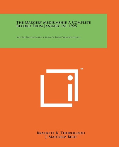 The Margery Mediumship, A Complete Record From January 1st, 1925 And The Walter Hands, A Study Of Their Dermatoglyphics