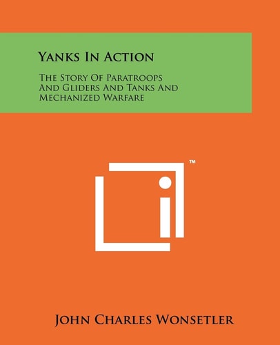 Yanks in Action The Story of Paratroops and Gliders and Tanks and Mechanized Warfare