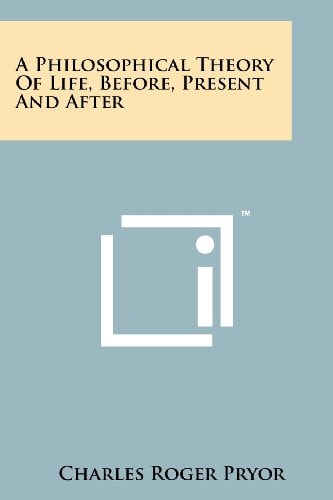 A Philosophical Theory of Life, Before, Present and After