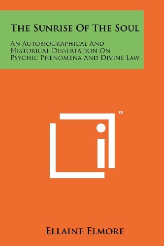 The Sunrise of the Soul An Autobiographical and Historical Dissertation on Psychic Phenomena and Divine Law