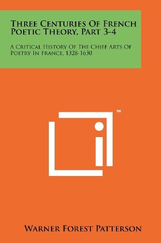 Three Centuries of French Poetic Theory, Part 3-4 A Critical History of the Chief Arts of Poetry in France, 1328-1630