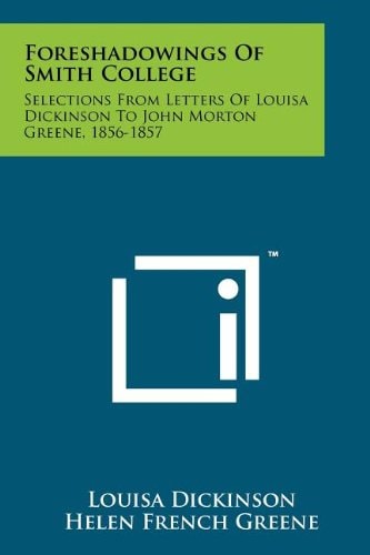 Foreshadowings of Smith College Selections from Letters of Louisa Dickinson to John Morton Greene, 1856-1857