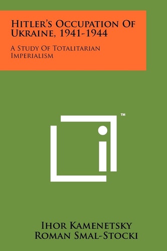 Hitler's Occupation Of Ukraine, 1941-1944 A Study Of Totalitarian Imperialism