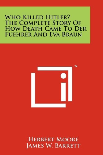 Who Killed Hitler? The Complete Story Of How Death Came To Der Fuehrer And Eva Braun