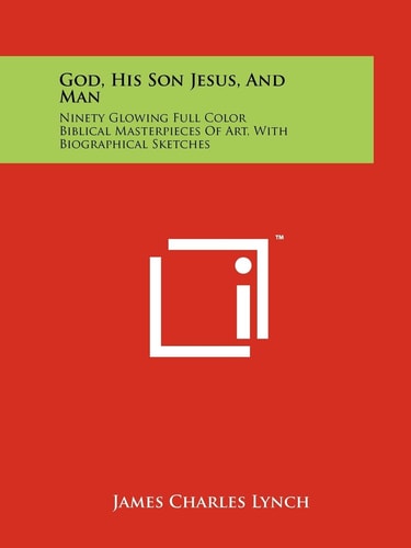 God, His Son Jesus, and Man Ninety Glowing Full Color Biblical Masterpieces of Art, with Biographical Sketches