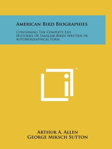American Bird Biographies Containing The Complete Life Histories Of Familiar Birds Written In Autobiographical Form