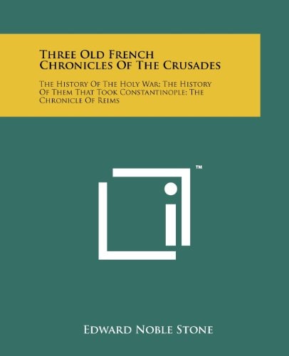 Three Old French Chronicles Of The Crusades The History Of The Holy War; The History Of Them That Took Constantinople; The Chronicle Of Reims