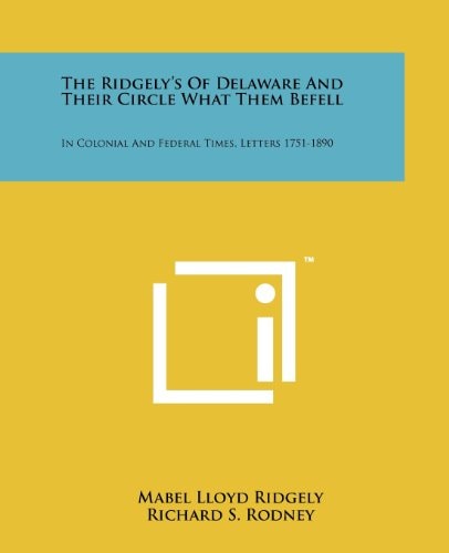 The Ridgely's of Delaware and Their Circle What Them Befell In Colonial and Federal Times, Letters 1751-1890