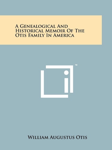 A Genealogical And Historical Memoir Of The Otis Family In America