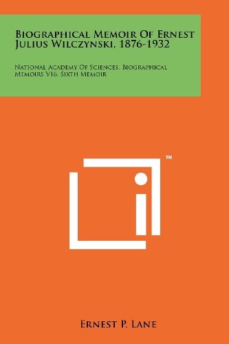 Biographical Memoir of Ernest Julius Wilczynski, 1876-1932 National Academy of Sciences, Biographical Memoirs V16, Sixth Memoir