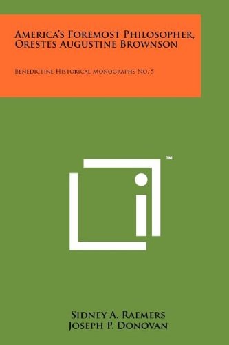 America's Foremost Philosopher, Orestes Augustine Brownson Benedictine Historical Monographs No. 5