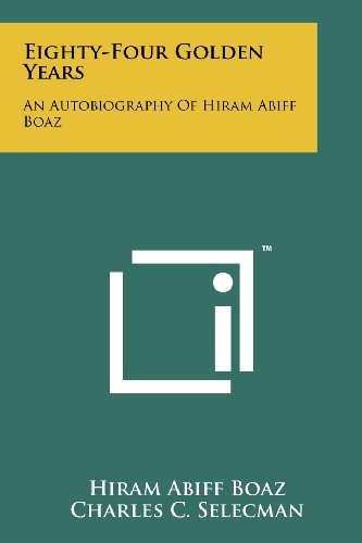 Eighty-Four Golden Years An Autobiography Of Hiram Abiff Boaz