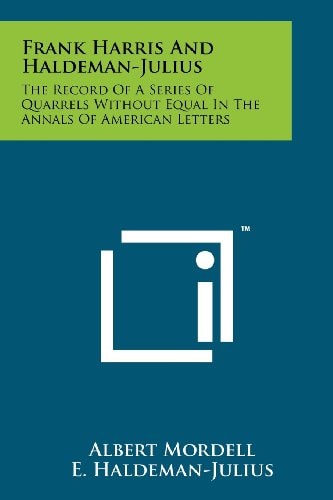 Frank Harris and Haldeman-Julius The Record of a Series of Quarrels Without Equal in the Annals of American Letters