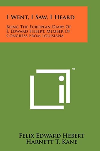 I Went, I Saw, I Heard Being The European Diary Of F. Edward Hebert, Member Of Congress From Louisiana