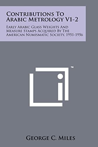 Contributions To Arabic Metrology V1-2 Early Arabic Glass Weights And Measure Stamps Acquired By The American Numismatic Society, 1951-1956