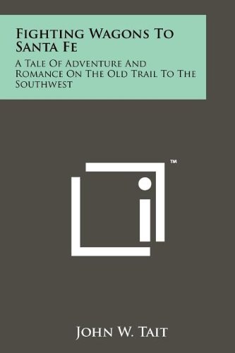 Fighting Wagons to Santa Fe A Tale of Adventure and Romance on the Old Trail to the Southwest