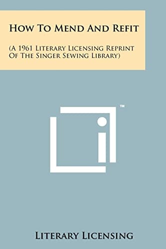 How To Mend And Refit (A 1961 Literary Licensing Reprint Of The Singer Sewing Library)