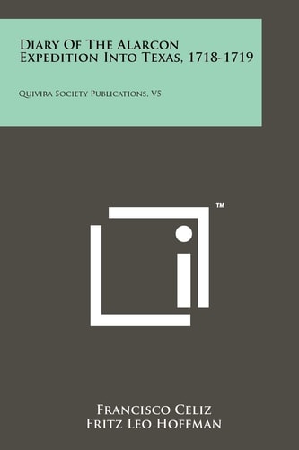 Diary Of The Alarcon Expedition Into Texas, 1718-1719 Quivira Society Publications, V5