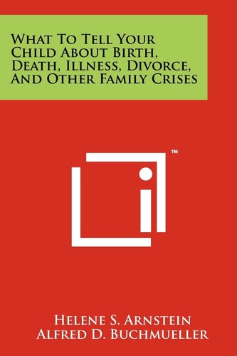 What To Tell Your Child About Birth, Death, Illness, Divorce, And Other Family Crises