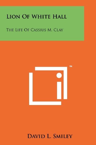 Lion Of White Hall The Life Of Cassius M. Clay