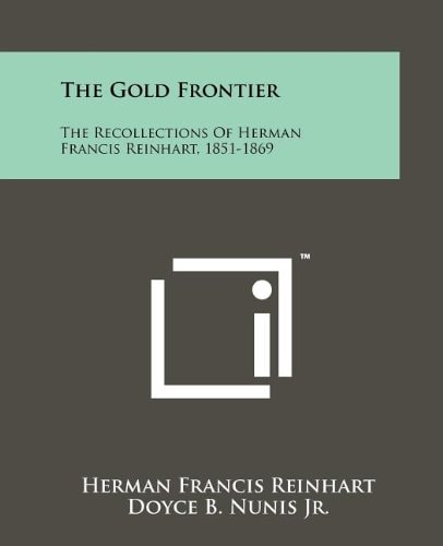 The Gold Frontier The Recollections Of Herman Francis Reinhart, 1851-1869