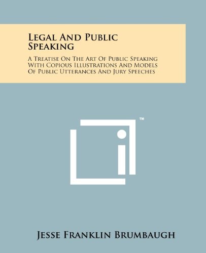 Legal and Public Speaking A Treatise on the Art of Public Speaking with Copious Illustrations and Models of Public Utterances and Jury Speeches