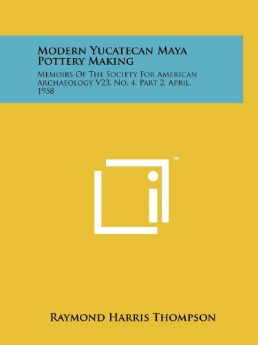 Modern Yucatecan Maya Pottery Making Memoirs Of The Society For American Archaeology V23, No. 4, Part 2, April, 1958