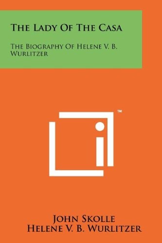 The Lady of the Casa The Biography of Helene V. B. Wurlitzer