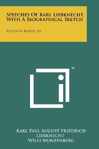 Speeches Of Karl Liebknecht, With A Biographical Sketch Voices Of Revolt, V4