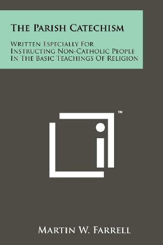 The Parish Catechism Written Especially For Instructing Non-Catholic People In The Basic Teachings Of Religion